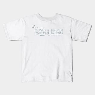 we have to get each other from here to there Kids T-Shirt